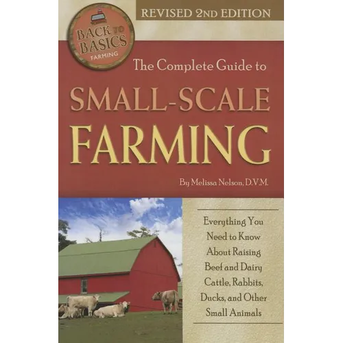 The Complete Guide to Small Scale Farming: Everything You Need to Know about Raising Beef Cattle, Rabbits, Ducks, and Other Small Animals Revised 2nd - Paperback