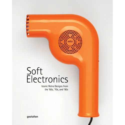 Soft Electronics: Iconic Retro Designs from the '60s, '70s, and '80s - Hardcover