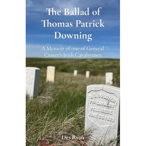 The Ballad of Thomas Patrick Downing: A Memoir of one of General Custer's Irish Cavalrymen - Paperback