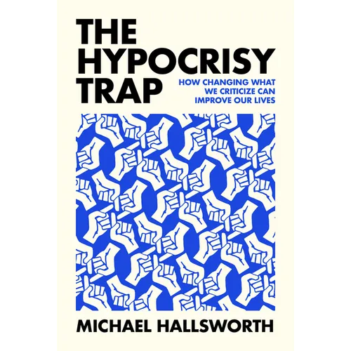 The Hypocrisy Trap: How Changing What We Criticize Can Improve Our Lives - Hardcover