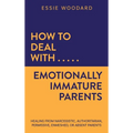 How to Deal With Emotionally Immature Parents: Healing from Narcissistic, Authoritarian, Permissive, Enmeshed, or Absent Parents - Hardcover