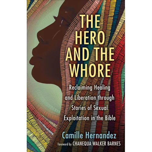 The Hero and the Whore: Reclaiming Healing and Liberation Through the Stories of Sexual Exploitation in the Bible - Paperback