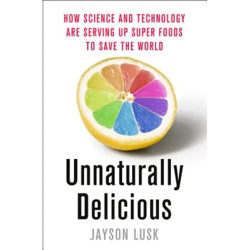 Unnaturally Delicious: How Science and Technology Are Serving Up Super Foods to Save the World - Hardcover