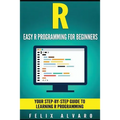 R: Easy R Programming for Beginners, Your Step-By-Step Guide To Learning R Progr - Paperback