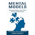 Mental Models: Enhanced Ability to Reason and Make Decisions (Develop Mental Models and Learn Problem Solving to Take Better Decisions) - Paperback