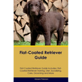 Flat-Coated Retriever Guide Flat-Coated Retriever Guide Includes: Flat-Coated Retriever Training, Diet, Socializing, Care, Grooming, and More - Paperback