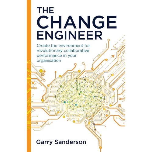 The Change Engineer: Create the Environment for Revolutionary Collaborative Performance in Your Organisation - Paperback