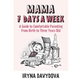 Mama 7 Days a Week: A Guide to Comfortable Parenting from Birth to Three Years Old - Paperback