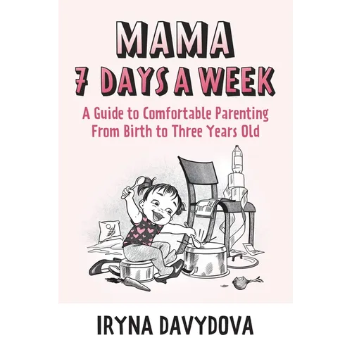 Mama 7 Days a Week: A Guide to Comfortable Parenting from Birth to Three Years Old - Paperback