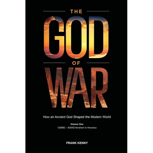 The God of War: How an Ancient God Shaped the Modern World (Volume 1, 1200BC - 630AD Abraham to Heraclius) - Paperback
