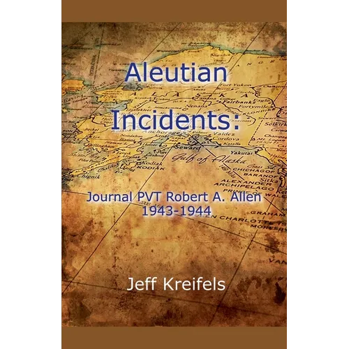 Aleutian Incidents: Journal of PVT Robert A. Allen 1943-1944 - Paperback