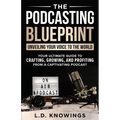 The Podcasting Blueprint: Unveiling Your Voice To The World - Paperback
