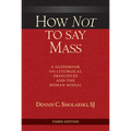 How Not to Say Mass, Third Edition: A Guidebook on Liturgical Principles and the Roman Missal - Paperback