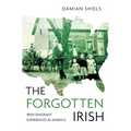 The Forgotten Irish: Irish Emigrant Experiences in America - Paperback