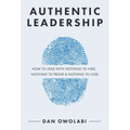 Authentic Leadership: How to Lead with Nothing to Hide, Nothing to Prove & Nothing to Lose - Paperback