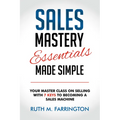 Sales Mastery Essentials Made Simple: Your Master Class on Selling with 7 Keys to Becoming a Sales Machine - Paperback