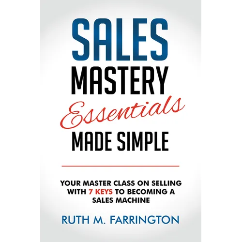 Sales Mastery Essentials Made Simple: Your Master Class on Selling with 7 Keys to Becoming a Sales Machine - Paperback