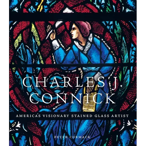 Charles J. Connick: America's Visionary Stained Glass Artist - Hardcover