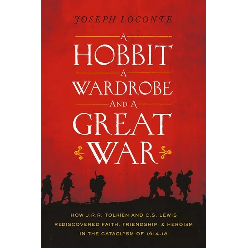 A Hobbit, a Wardrobe, and a Great War: How J.R.R. Tolkien and C.S. Lewis Rediscovered Faith, Friendship, and Heroism in the Cataclysm of 1914-1918 - T - Paperback