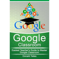 Google Classroom: Easiest Teacher's Guide to Master Google Classroom - Paperback