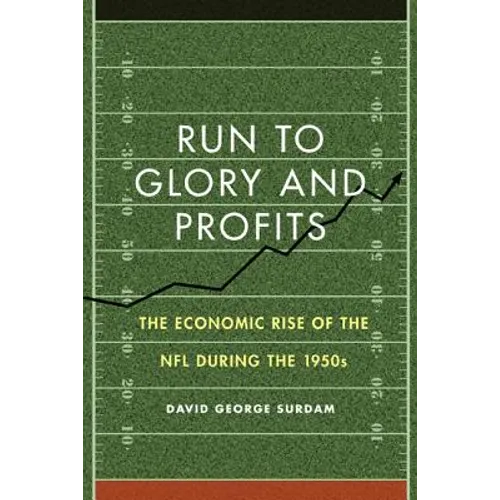 Run to Glory and Profits: The Economic Rise of the NFL During the 1950s - Hardcover