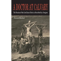 A Doctor at Calvary: The Passion of Our Lord Jesus Christ as Described by a Surgeon - Hardcover