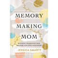 Memory-Making Mom: Building Traditions That Breathe Life Into Your Home - Paperback