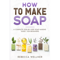 How to Make Soap: A Complete Step-by-Step Soap-Making Guide for Beginners - Paperback