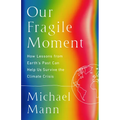 Our Fragile Moment: How Lessons from Earth's Past Can Help Us Survive the Climate Crisis - Hardcover
