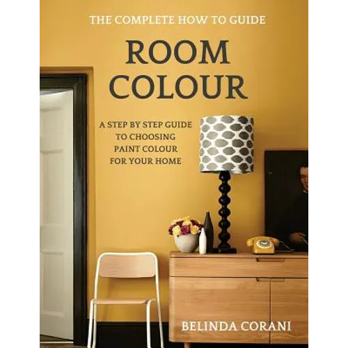 Room Colour - The Complete How To Guide: A Step By Step Guide To Choosing Paint Colour For Your Home - Paperback