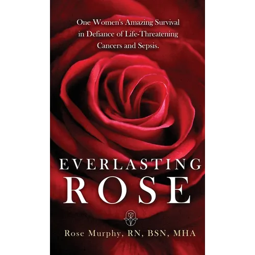 Everlasting Rose: One Woman's Amazing Survival Despite Three Life-Threating Cancers and Other "Minor Inconveniences" - Hardcover