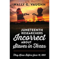 Juneteenth Researchers Incorrect about Slaves in Texas: They Knew Before June 19, 1865 - Paperback