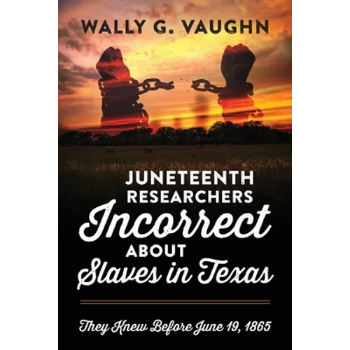 Juneteenth Researchers Incorrect about Slaves in Texas: They Knew Before June 19, 1865 - Paperback