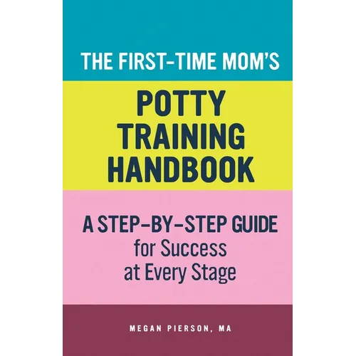 The First-Time Mom's Potty-Training Handbook: A Step-By-Step Guide for Success at Every Stage - Paperback