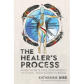 The Healer's Process: Inner Work and Skill Development to Fulfill Your Sacred Purpose - Paperback