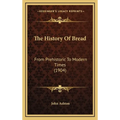 The History Of Bread: From Prehistoric To Modern Times (1904) - Hardcover