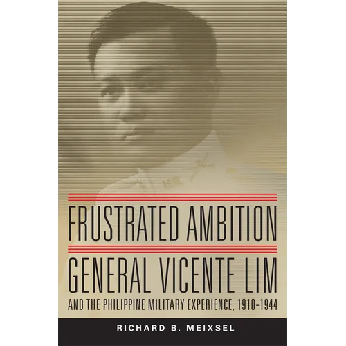 Frustrated Ambition: General Vicente Lim and the Philippine Military Experience, 1910-1944 Volume 61 - Hardcover