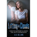 Lifting The Clouds: How To Support A Loved One With Depression - Paperback
