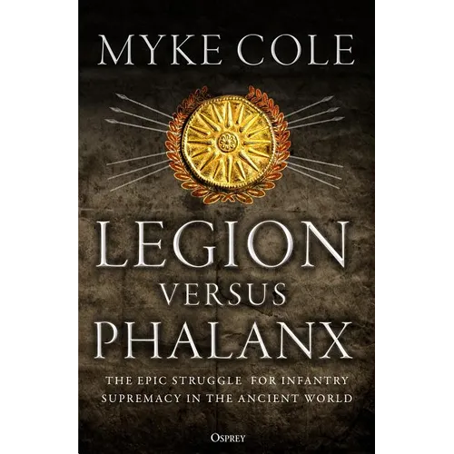 Legion Versus Phalanx: The Epic Struggle for Infantry Supremacy in the Ancient World - Paperback