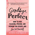 Goodbye, Perfect: How to Stop Pleasing, Proving, and Pushing for Others... and Live for Yourself - Paperback