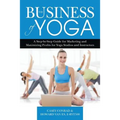 The Business of Yoga: A Step-by-Step Guide for Marketing and Maximizing Profits for Yoga Studios and Instructors - Paperback
