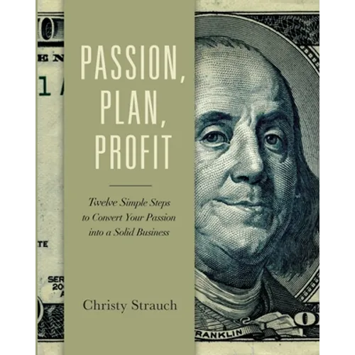 Passion, Plan, Profit: 12 Simple Steps to Convert Your Passion into a Solid Business - Paperback