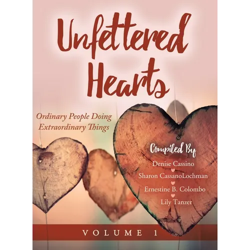 Unfettered Hearts: Ordinary People Doing Extraordinary Things: Ordinary People Doing Extraordinary Things - Hardcover