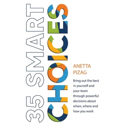 35 Smart Choices: Bring out the best in yourself and your team through powerful decisions about when, where and how you work - Paperback