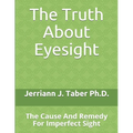 The Truth About Eyesight: The Cause And Remedy For Imperfect Sight - Paperback