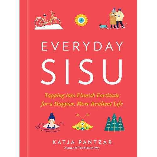 Everyday Sisu: Tapping Into Finnish Fortitude for a Happier, More Resilient Life - Hardcover