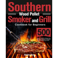 Southern Wood Pellet Smoker and Grill Cookbook for Beginners: 500 Days of Flavorful, Stress-free Barbecue Recipes to Impress Your Friends and Family - Paperback
