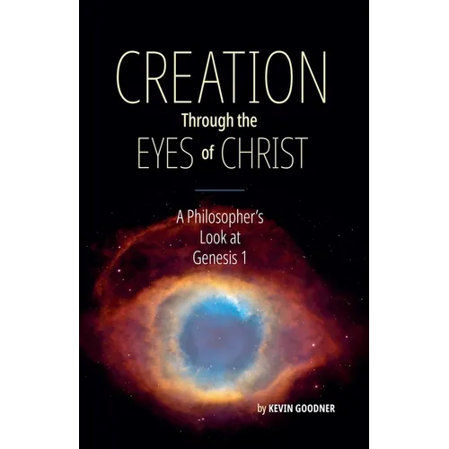 Creation Through the Eyes of Christ: A Philosopher's Look at Genesis 1 - Paperback