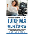 Successfully Producing Tutorials and Online Courses: How to create web tutorials and online courses on Udemy and other course platforms in a way that - Paperback