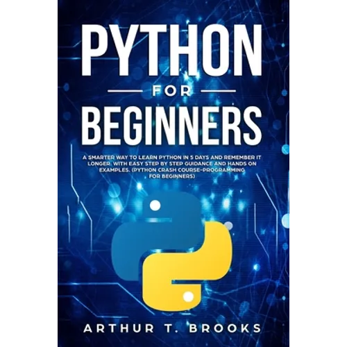 Python for Beginners: A Smarter Way to Learn Python in 5 Days and Remember it Longer. With Easy Step by Step Guidance and Hands on Examples. - Paperback